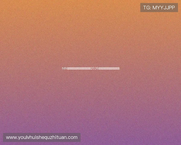 hth华体育官方入口网页版为足球迷呈现2026世界杯精彩集锦与精彩瞬间回放 hth华体育官方入口网页版为足球迷呈现2026世界杯精彩集锦与精彩瞬间回放
